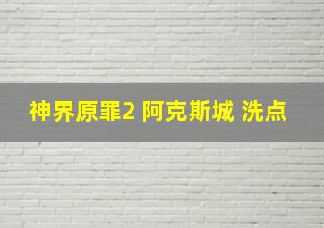 神界原罪2 阿克斯城 洗点